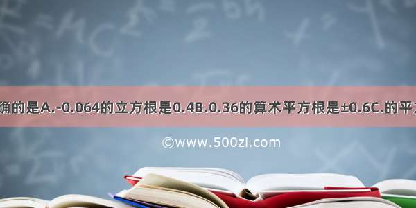 下列说法正确的是A.-0.064的立方根是0.4B.0.36的算术平方根是±0.6C.的平方根是±D.的