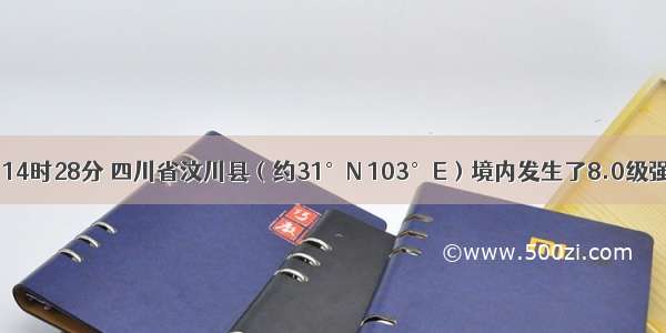 5月12日14时28分 四川省汶川县（约31°N 103°E）境内发生了8.0级强烈地震 