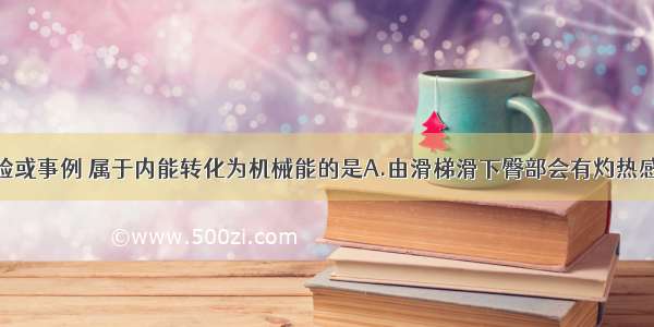 如图所示实验或事例 属于内能转化为机械能的是A.由滑梯滑下臀部会有灼热感B.搓手取暖