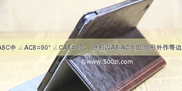 已知 Rt△ABC中 ∠ACB=90° ∠CAB=30°．分别以AB AC为边 向形外作等边△ABD和等