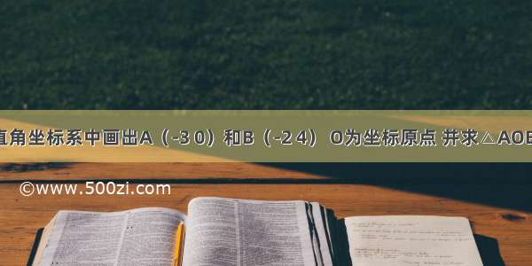 在平面直角坐标系中画出A（-3 0）和B（-2 4） O为坐标原点 并求△AOB的面积．