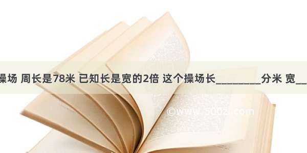 一个长方形操场 周长是78米 已知长是宽的2倍 这个操场长________分米 宽________分米．