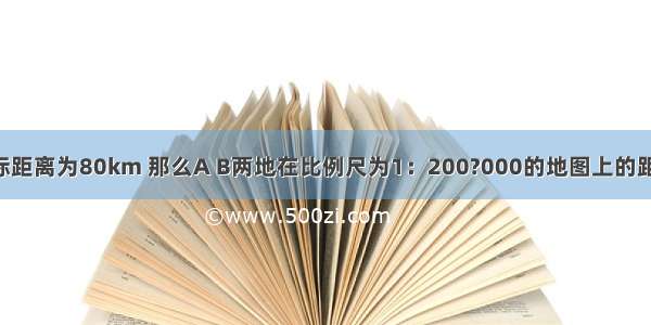 已知A B两地的实际距离为80km 那么A B两地在比例尺为1：200?000的地图上的距离为________cm．