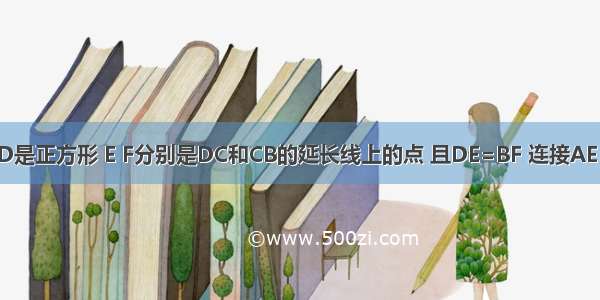 四边形ABCD是正方形 E F分别是DC和CB的延长线上的点 且DE=BF 连接AE AF EF．（1