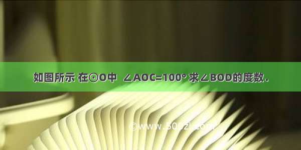 如图所示 在⊙O中  ∠AOC=100° 求∠BOD的度数．