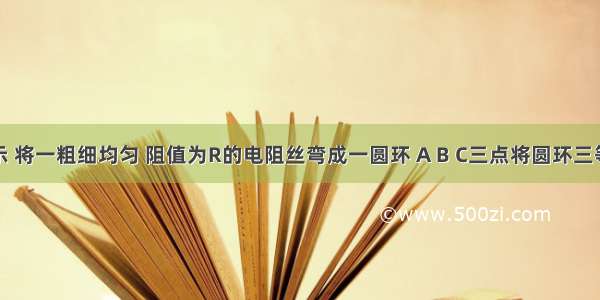 如图所示 将一粗细均匀 阻值为R的电阻丝弯成一圆环 A B C三点将圆环三等分 求A