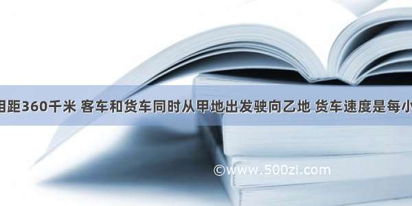 甲乙两地相距360千米 客车和货车同时从甲地出发驶向乙地 货车速度是每小时60千米 