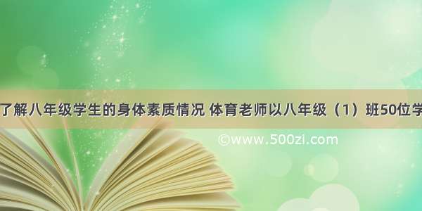 为了进一步了解八年级学生的身体素质情况 体育老师以八年级（1）班50位学生为样本进