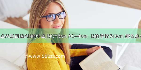 在Rt△ABC中 点M是斜边AB的中点 BC=3cm AC=4cm ⊙B的半径为3cm 那么点A在⊙B____