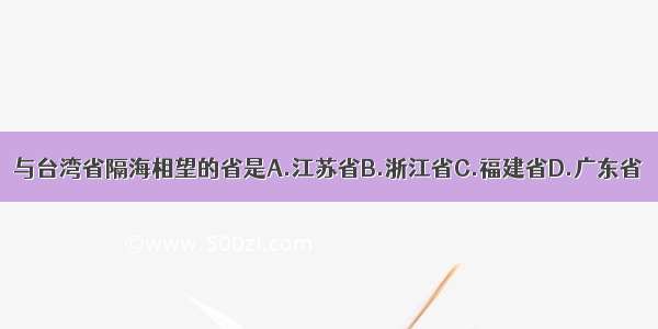 与台湾省隔海相望的省是A.江苏省B.浙江省C.福建省D.广东省