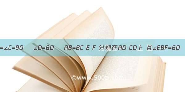 如图 四边形ABCD中 ∠A=∠C=90゜ ∠D=60゜ AB=BC E F 分别在AD CD上 且∠EBF=60゜．求证：EF=AE+CF．