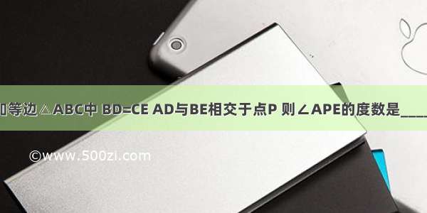 如图 已知等边△ABC中 BD=CE AD与BE相交于点P 则∠APE的度数是________度．