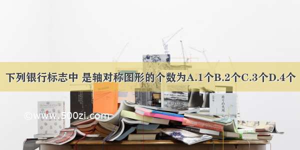 下列银行标志中 是轴对称图形的个数为A.1个B.2个C.3个D.4个