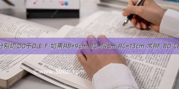 △ABC中 BC CA AB分别切⊙O于D E F 如果AB=9cm BC=14cm AC=13cm 求AF BD CE的长分别是多少？