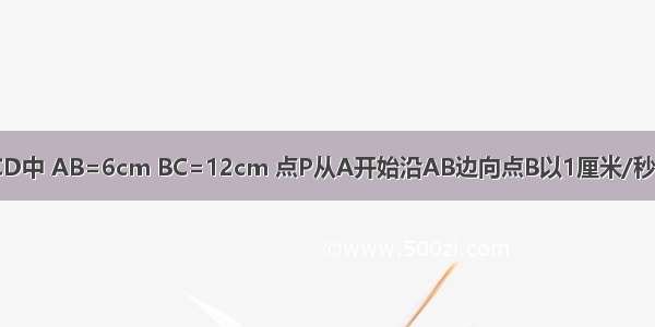 如图 矩形ABCD中 AB=6cm BC=12cm 点P从A开始沿AB边向点B以1厘米/秒的速度移动 点