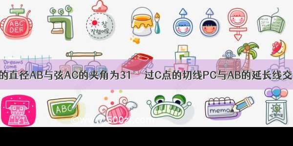 如图 已知⊙O的直径AB与弦AC的夹角为31° 过C点的切线PC与AB的延长线交于点P 则∠P