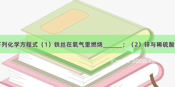 按要求完成下列化学方程式（1）铁丝在氧气里燃烧______；（2）锌与稀硫酸反应制取氢气