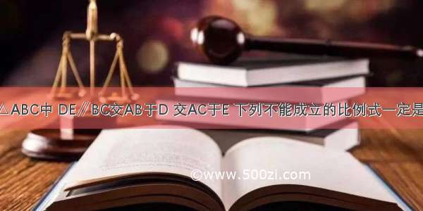 如图 在△ABC中 DE∥BC交AB于D 交AC于E 下列不能成立的比例式一定是A.B.C.D.