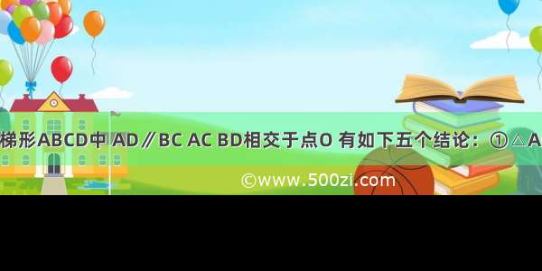 如图 在等腰梯形ABCD中 AD∥BC AC BD相交于点O 有如下五个结论：①△AOD≌△BOC