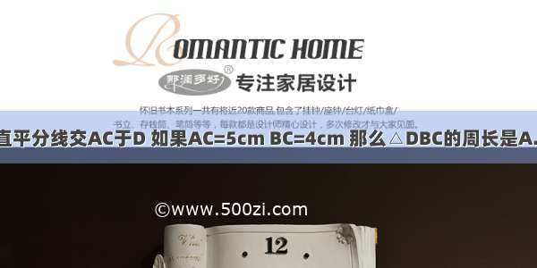 如下图 △ABC中 AB的垂直平分线交AC于D 如果AC=5cm BC=4cm 那么△DBC的周长是A.6cmB.7cmC.8cmD.9cm