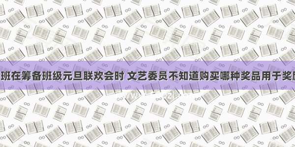 八（1）班在筹备班级元旦联欢会时 文艺委员不知道购买哪种奖品用于奖励表现优