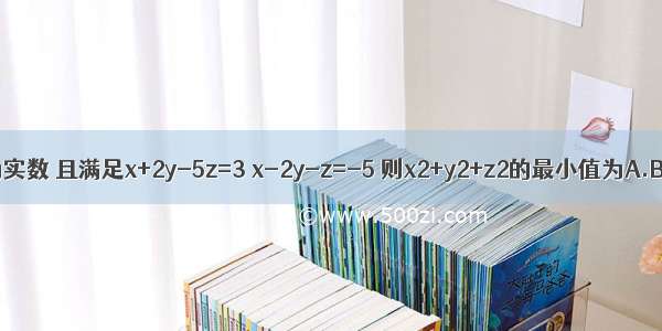 已知x y z为实数 且满足x+2y-5z=3 x-2y-z=-5 则x2+y2+z2的最小值为A.B.0C.5D.