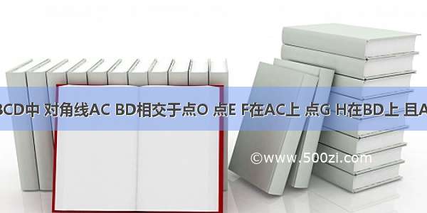 如图 在?ABCD中 对角线AC BD相交于点O 点E F在AC上 点G H在BD上 且AE=CF BG=