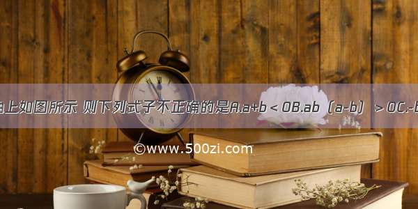 有理数a b在数轴上如图所示 则下列式子不正确的是A.a+b＜0B.ab（a-b）＞0C.-b＞0D.|b-a|=a-b