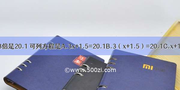 x与1.5的和的3倍是20.1 可列方程是A.3x+1.5=20.1B.3（x+1.5）=20.1C.x+1.5×3=20.1