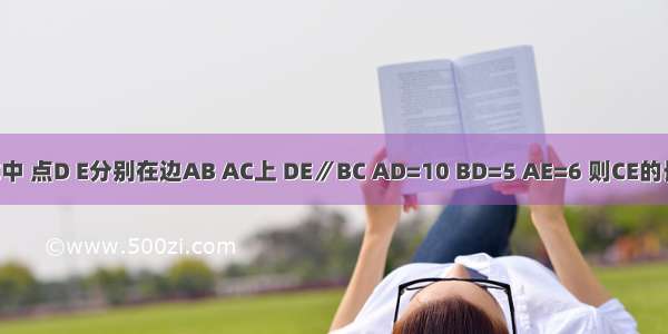 如图 在△ABC中 点D E分别在边AB AC上 DE∥BC AD=10 BD=5 AE=6 则CE的长为________．