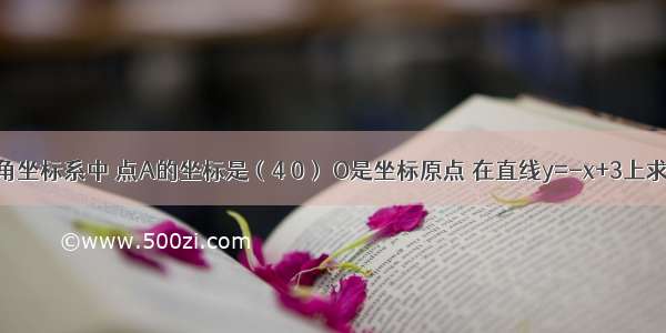 在平面直角坐标系中 点A的坐标是（4 0） O是坐标原点 在直线y=-x+3上求一点Q 使