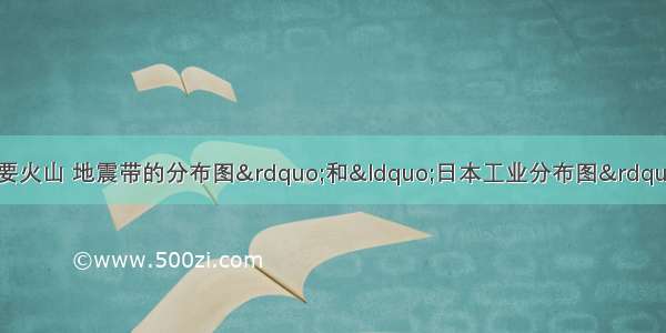 读“六大板块与主要火山 地震带的分布图”和“日本工业分布图”回答下列问题．（1）2