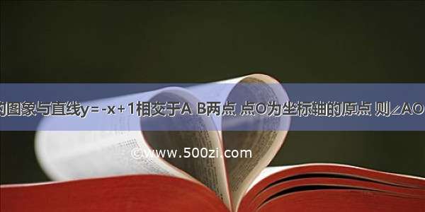 反比例函数的图象与直线y=-x+1相交于A B两点 点O为坐标轴的原点 则∠AOB可能是A.锐