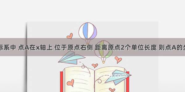 在直角坐标系中 点A在x轴上 位于原点右侧 距离原点2个单位长度 则点A的坐标是A.（