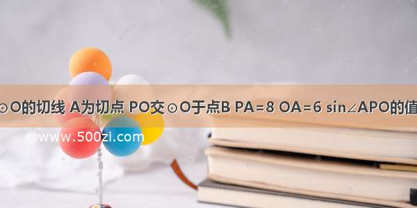 如图 PA为⊙O的切线 A为切点 PO交⊙O于点B PA=8 OA=6 sin∠APO的值为A.B.C.D.