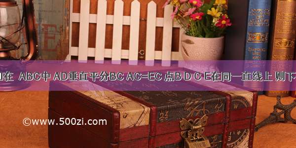 如图 已知在△ABC中 AD垂直平分BC AC=EC 点B D C E在同一直线上 则下列结论：