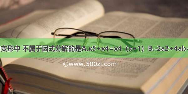 下列从左到右的变形中 不属于因式分解的是A.x5+x4=x4（x+1）B.-2a2+4ab=-2a（a-2b）C