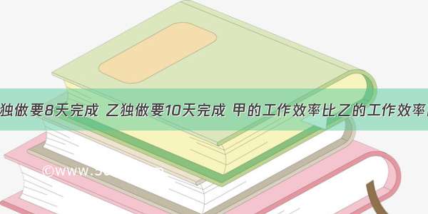 一件工程 甲独做要8天完成 乙独做要10天完成 甲的工作效率比乙的工作效率高百分之几？