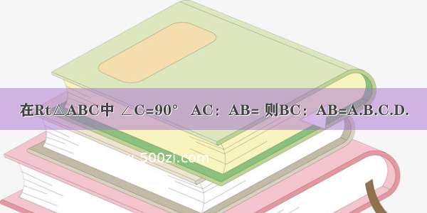 在Rt△ABC中 ∠C=90° AC：AB= 则BC：AB=A.B.C.D.