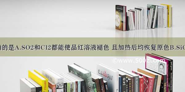 下列说法正确的是A.SO2和Cl2都能使品红溶液褪色 且加热后均恢复原色B.SiO2是酸性氧化