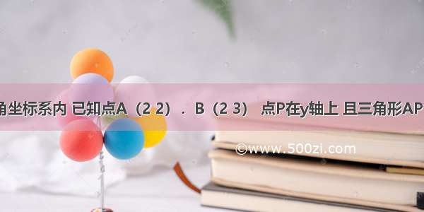 在平面直角坐标系内 已知点A（2 2）．B（2 3） 点P在y轴上 且三角形APB为直角三