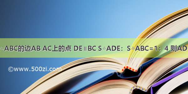 如图 D E分别是△ABC的边AB AC上的点 DE∥BC S△ADE：S△ABC=1：4 则AD：AB=A.B.C.D.