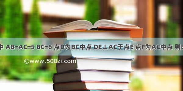 如图 在△ABC中 AB=AC=5 BC=6 点D为BC中点 DE⊥AC于点E 点F为AC中点 则EF等于A.B.C.D.