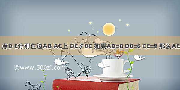 在△ABC中 点D E分别在边AB AC上 DE∥BC 如果AD=8 DB=6 CE=9 那么AE=________．