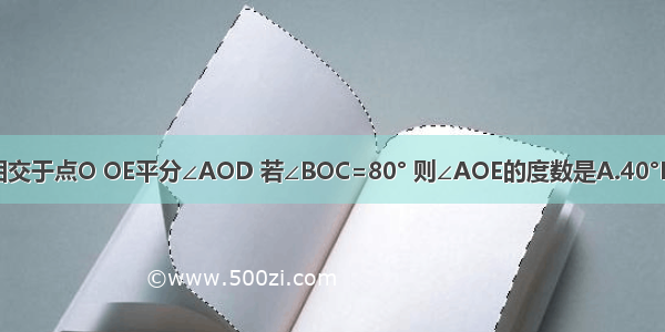 如图 直线AB CD相交于点O OE平分∠AOD 若∠BOC=80° 则∠AOE的度数是A.40°B.50°C.80°D.100°