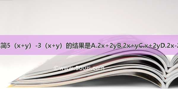 化简5（x+y）-3（x+y）的结果是A.2x+2yB.2x+yC.x+2yD.2x-2y