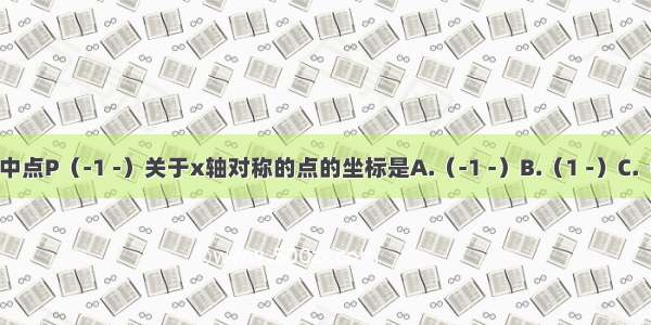 在直角坐标系中点P（-1 -）关于x轴对称的点的坐标是A.（-1 -）B.（1 -）C.（1 ）D.（-1 ）