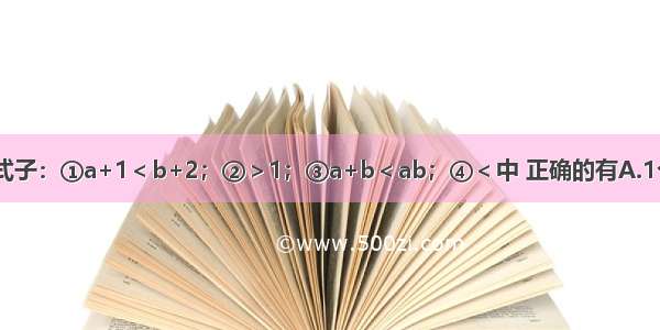 若a＜b＜0 则下列式子：①a+1＜b+2；②＞1；③a+b＜ab；④＜中 正确的有A.1个B.2个C.3个D.4个