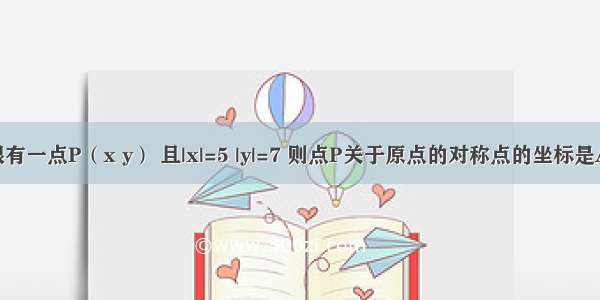 第二象限有一点P（x y） 且|x|=5 |y|=7 则点P关于原点的对称点的坐标是A.（-5 7