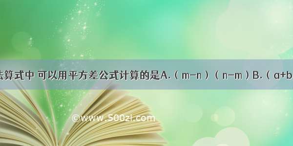 下列多项式乘法算式中 可以用平方差公式计算的是A.（m-n）（n-m）B.（a+b）（-a-b）C